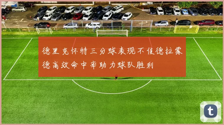 德里克怀特三分球表现不佳德拉蒙德高效命中率助力球队胜利