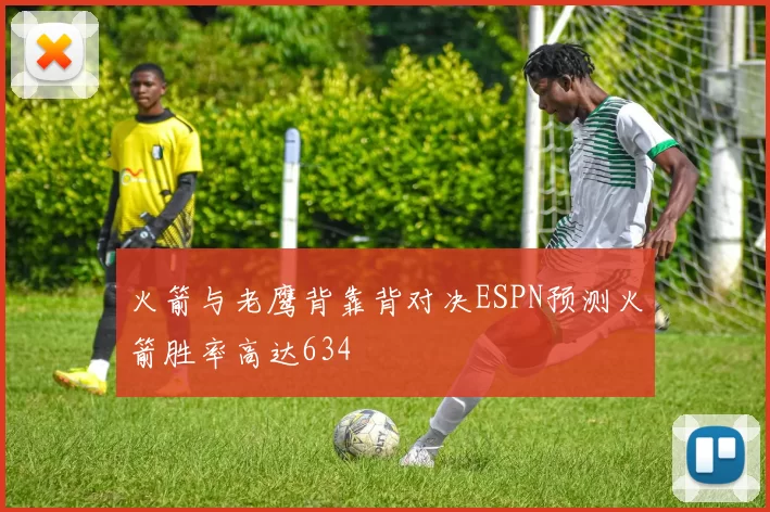 火箭与老鹰背靠背对决ESPN预测火箭胜率高达634
