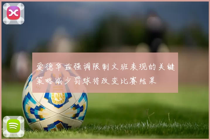 爱德华兹强调限制文班表现的关键策略减少罚球将改变比赛结果