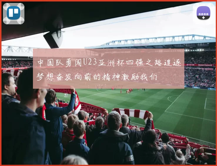 中国队勇闯U23亚洲杯四强之路追逐梦想奋发向前的精神激励我们