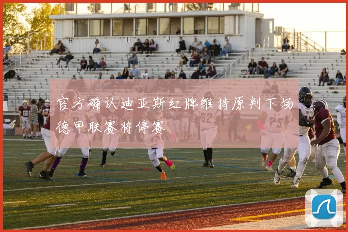 官方确认迪亚斯红牌维持原判下场德甲联赛将停赛