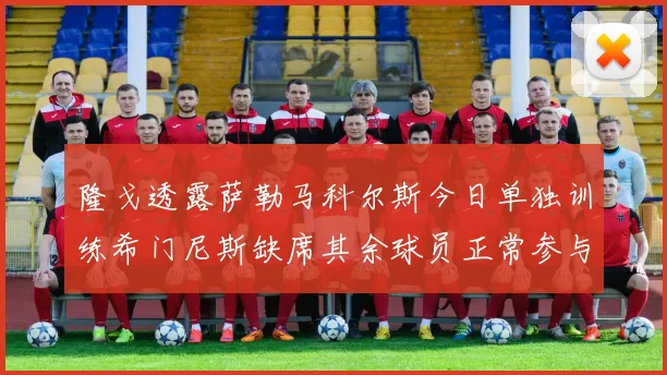 隆戈透露萨勒马科尔斯今日单独训练希门尼斯缺席其余球员正常参与训练