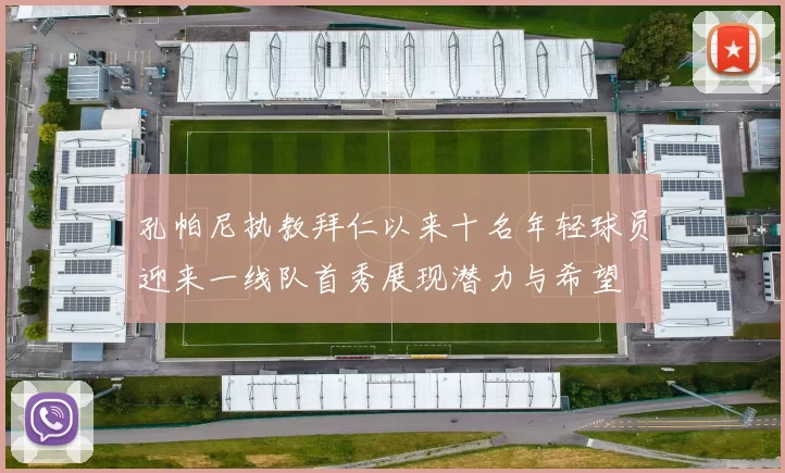 孔帕尼执教拜仁以来十名年轻球员迎来一线队首秀展现潜力与希望