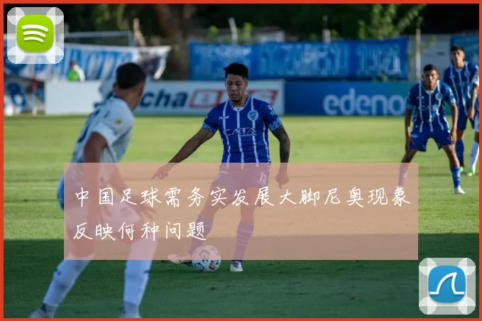 中国足球需务实发展大脚尼奥现象反映何种问题