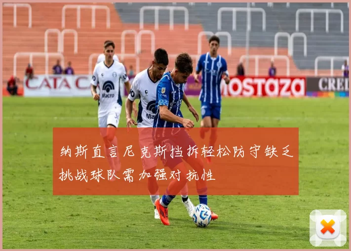 纳斯直言尼克斯挡拆轻松防守缺乏挑战球队需加强对抗性