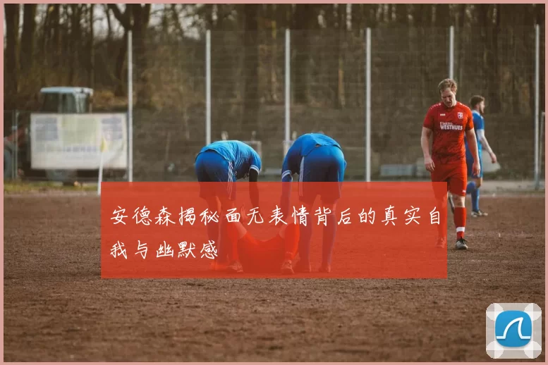 安德森揭秘面无表情背后的真实自我与幽默感
