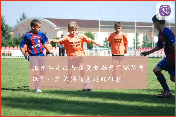 梅开二度的蒂尔曼激励药厂球队晋级下一阶段期待更远的征程